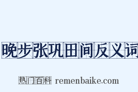 晚步张巩田间反义词是什么意思的图片